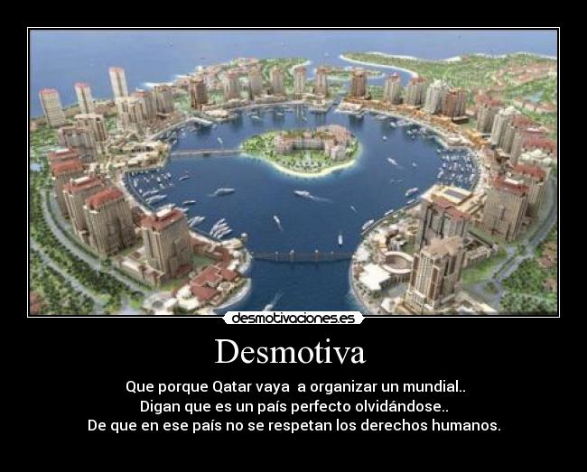 Desmotiva - Que porque Qatar vaya a organizar un mundial..
Digan que es un país perfecto olvidándose..
De que en ese país no se respetan los derechos humanos.