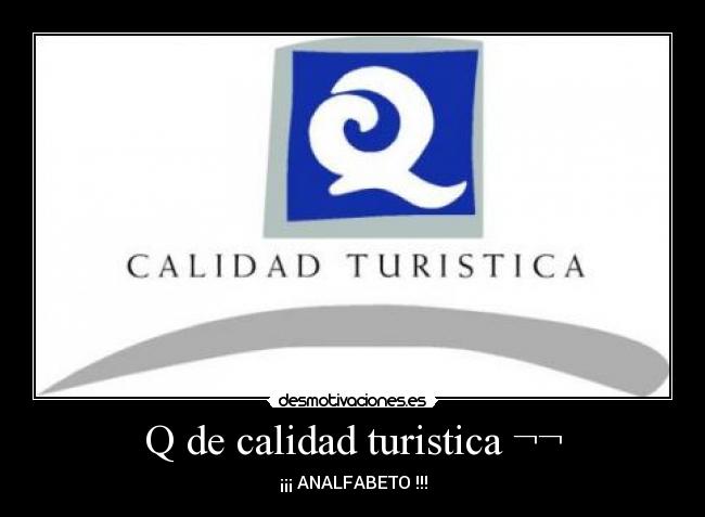 Q de calidad turistica ¬¬ - ¡¡¡ ANALFABETO !!!