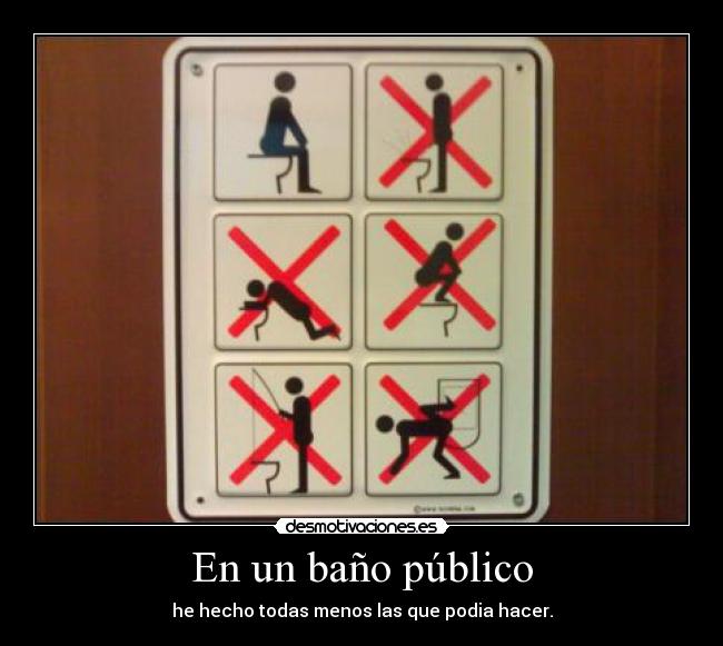 En un baño público - he hecho todas menos las que podia hacer.