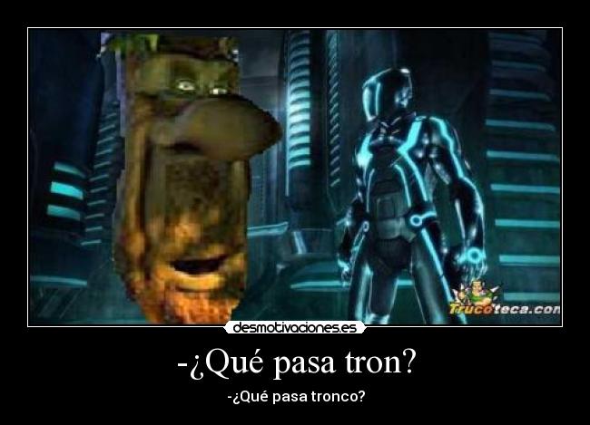 -¿Qué pasa tron? -