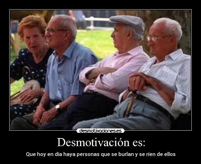 Desmotivación es: - Que hoy en día haya personas que se burlan y se ríen de ellos