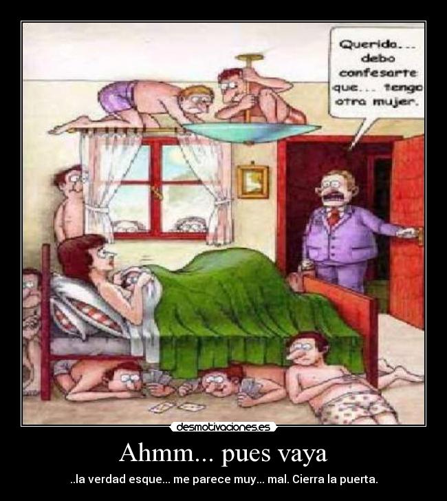 Ahmm... pues vaya - ..la verdad esque... me parece muy... mal. Cierra la puerta.