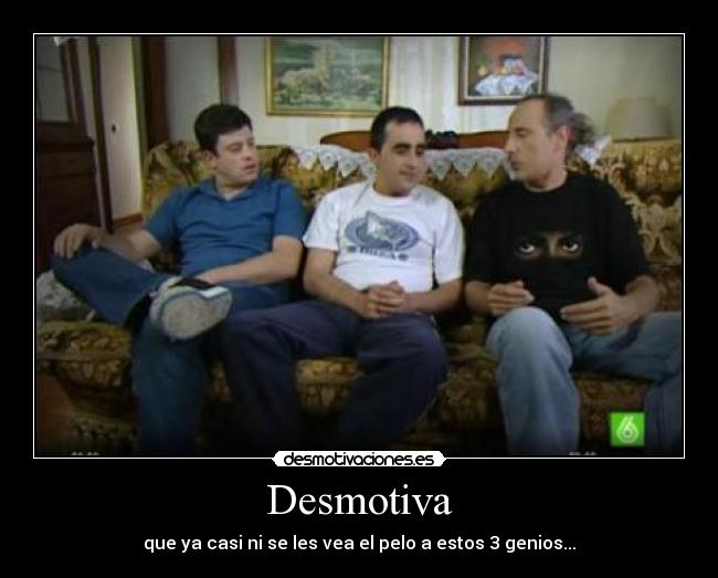 Desmotiva - que ya casi ni se les vea el pelo a estos 3 genios...