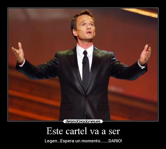 Este cartel va a ser - Legen...Espera un momento........DARIO!