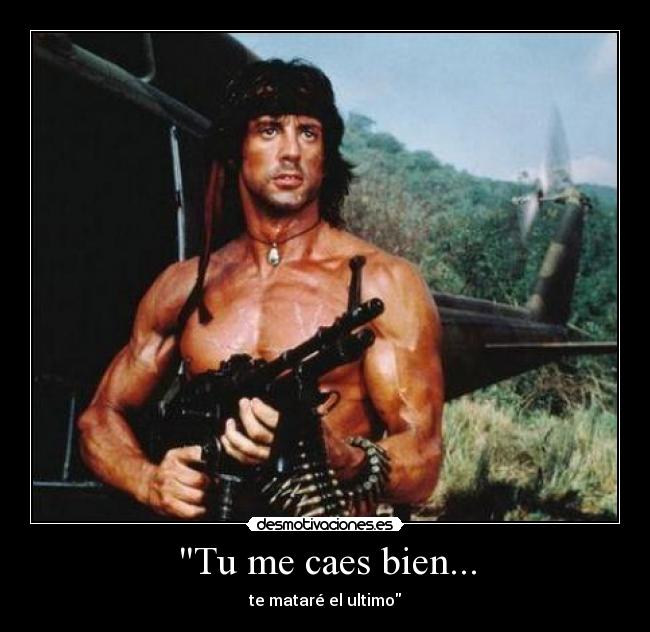 Tu me caes bien... - te mataré el ultimo