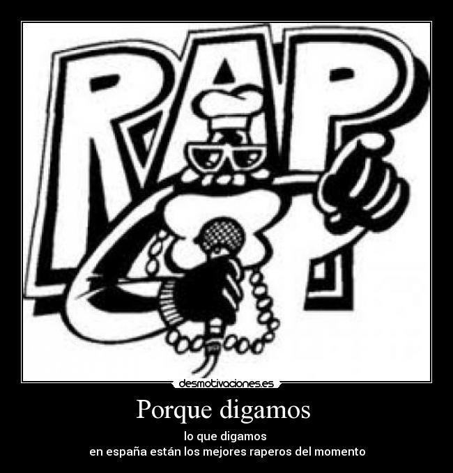 Porque digamos - lo que digamos
en españa están los mejores raperos del momento