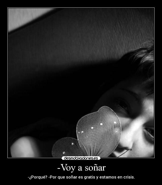 -Voy a soñar - -¿Porqué? -Por que soñar es gratis y estamos en crisis.
