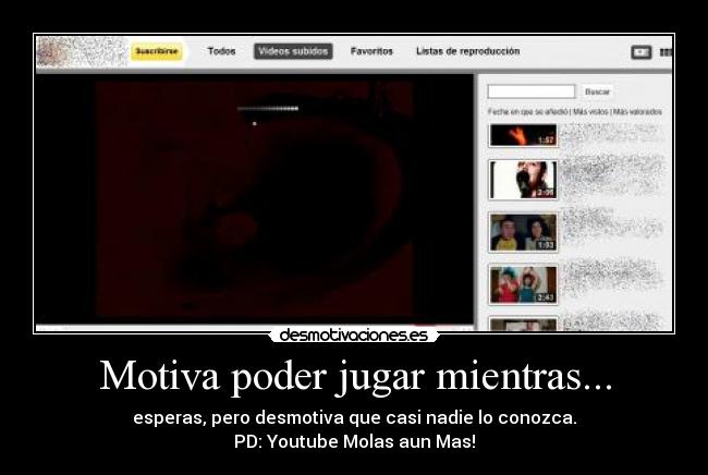 Motiva poder jugar mientras... - esperas, pero desmotiva que casi nadie lo conozca.
PD: Youtube Molas aun Mas!