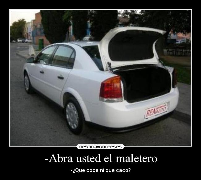 -Abra usted el maletero - -¿Que coca ni que caco?