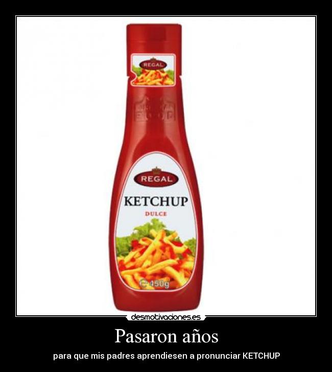 Pasaron años - para que mis padres aprendiesen a pronunciar KETCHUP