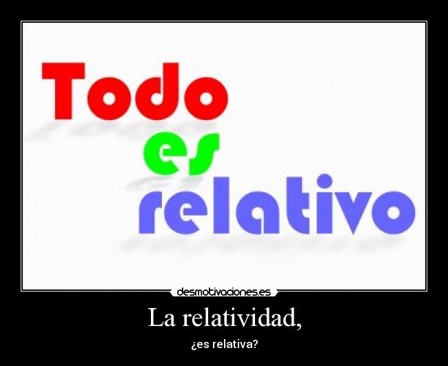 La relatividad, -