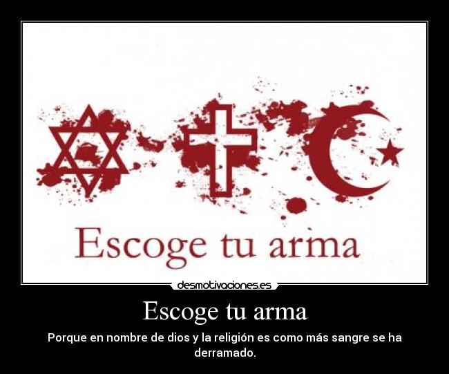 Escoge tu arma - Porque en nombre de dios y la religión es como más sangre se ha derramado.