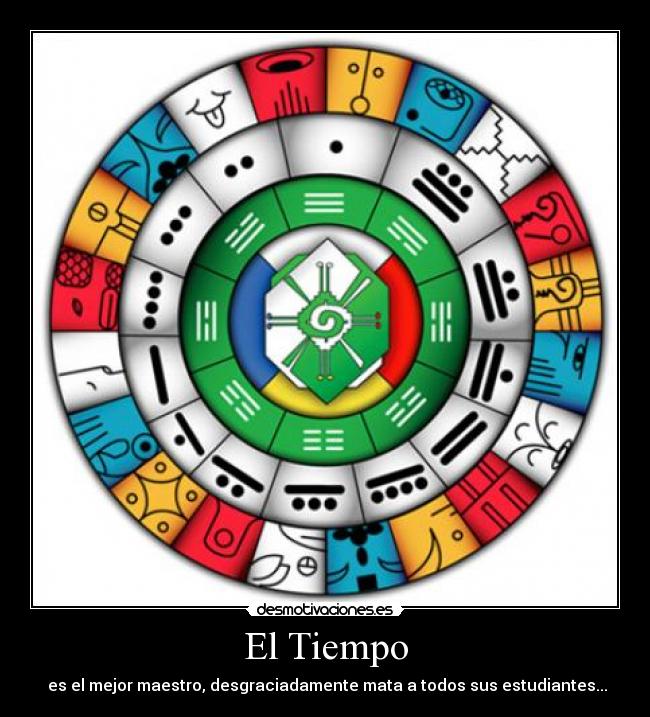 El Tiempo -  es el mejor maestro, desgraciadamente mata a todos sus estudiantes...