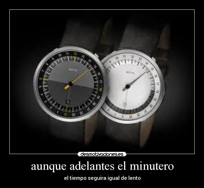 aunque adelantes el minutero - el tiempo seguira igual de lento