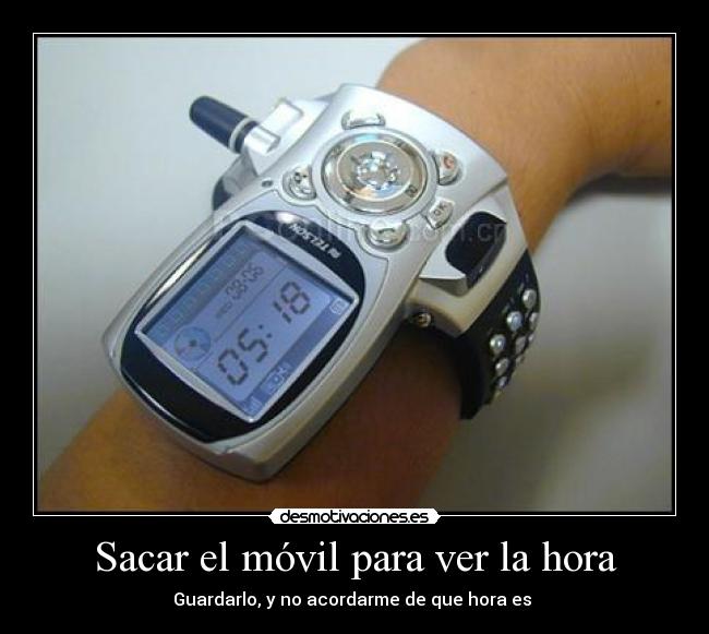 Sacar el móvil para ver la hora - Guardarlo, y no acordarme de que hora es