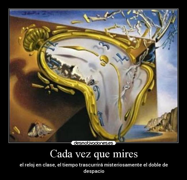 Cada vez que mires - el reloj en clase, el tiempo trascurrirá misteriosamente el doble de despacio