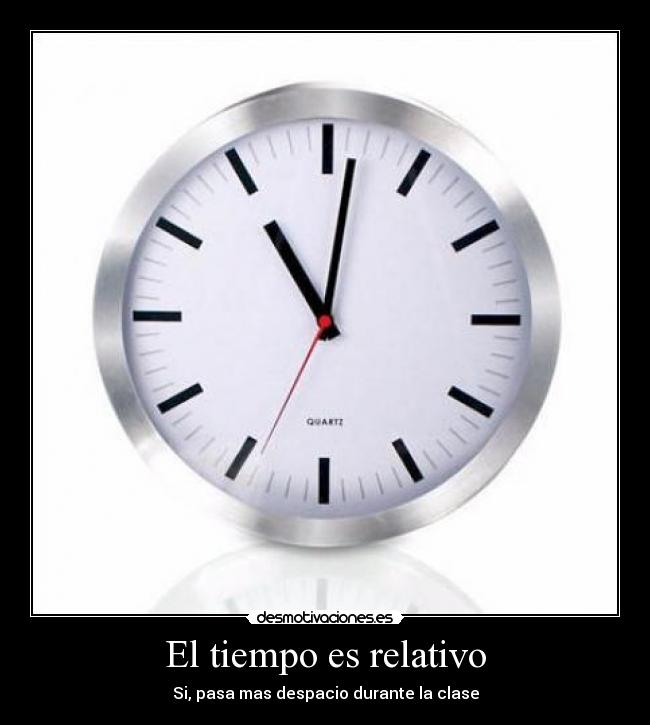 El tiempo es relativo - Si, pasa mas despacio durante la clase