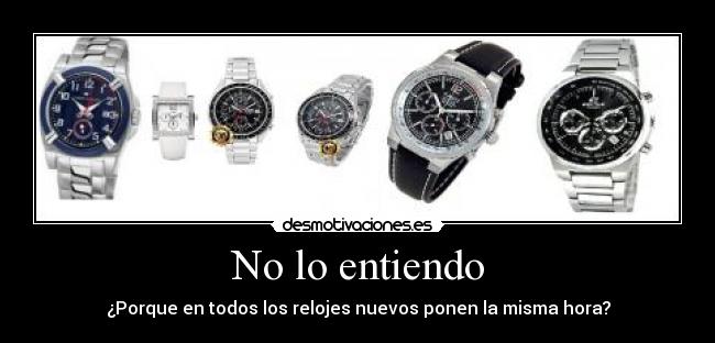 No lo entiendo - ¿Porque en todos los relojes nuevos ponen la misma hora?