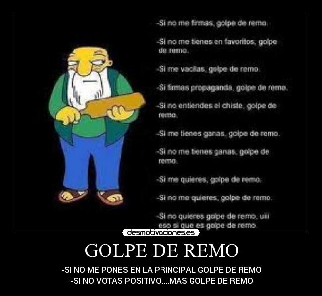 GOLPE DE REMO - -SI NO ME PONES EN LA PRINCIPAL GOLPE DE REMO
-SI NO VOTAS POSITIVO....MAS GOLPE DE REMO