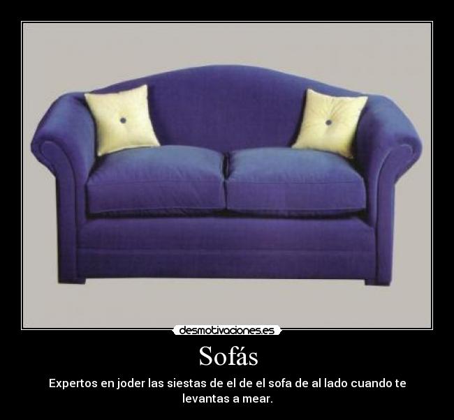 Sofás - Expertos en joder las siestas de el de el sofa de al lado cuando te levantas a mear.