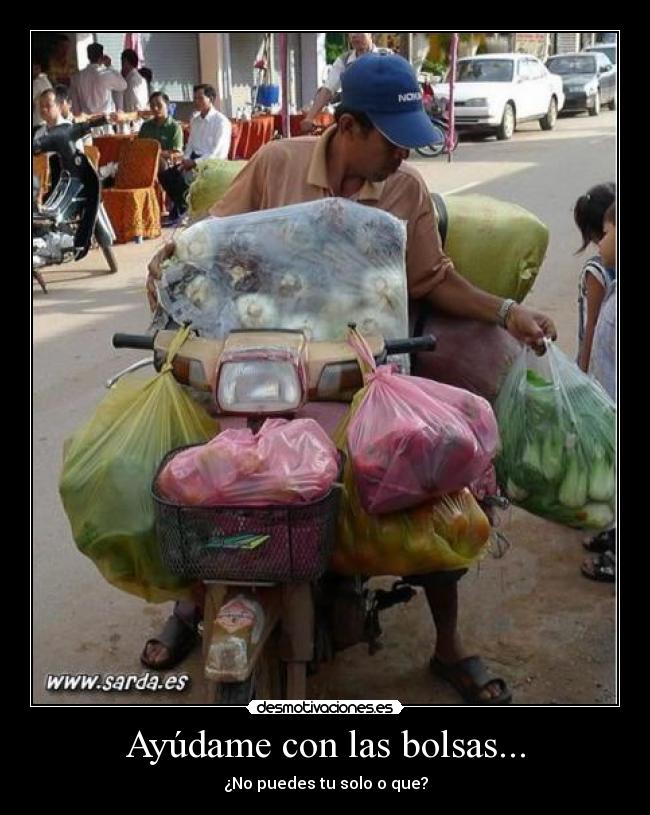 Ayúdame con las bolsas... - ¿No puedes tu solo o que?