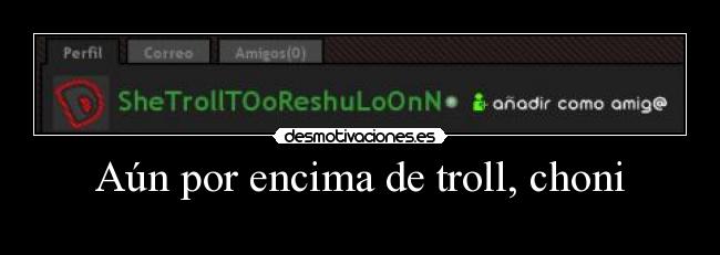 Aún por encima de troll, choni -