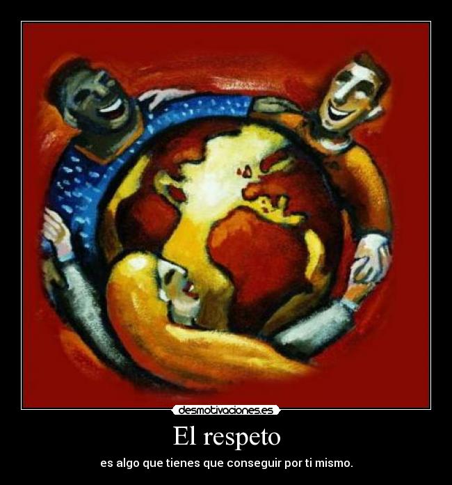 El respeto - es algo que tienes que conseguir por ti mismo.