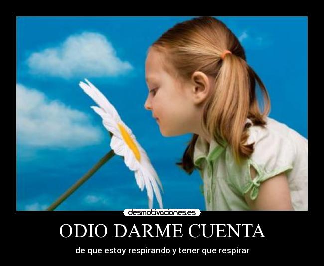 ODIO DARME CUENTA - de que estoy respirando y tener que respirar