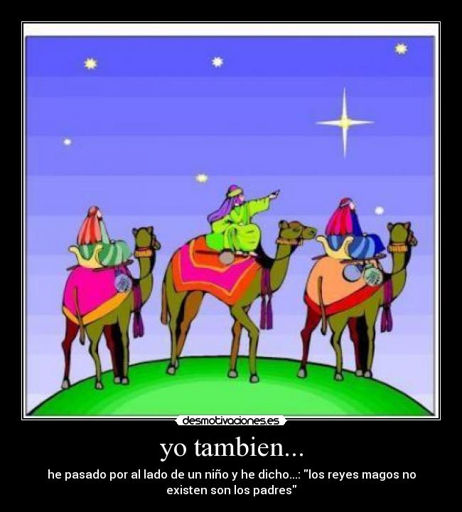 yo tambien... - he pasado por al lado de un niño y he dicho...: los reyes magos no
existen son los padres