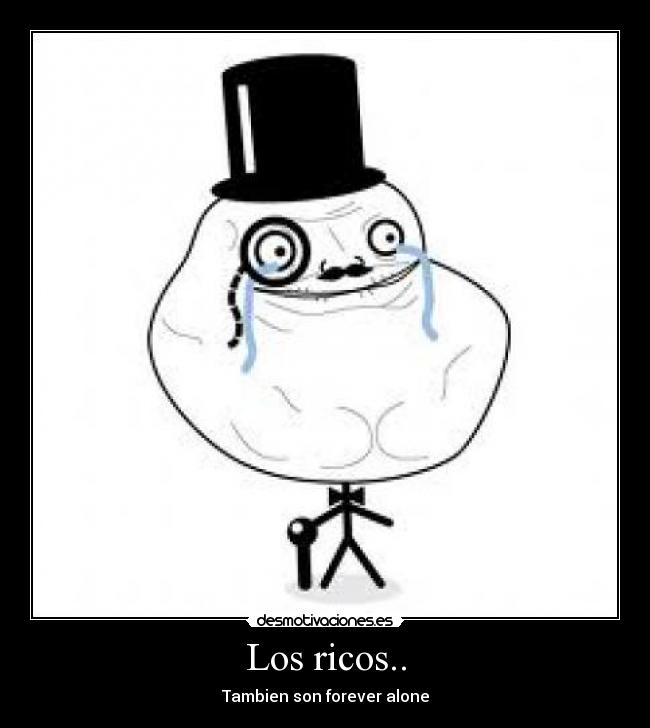 Los ricos.. - Tambien son forever alone