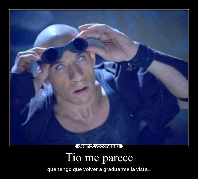 Tio me parece - que tengo que volver a graduarme la vista...