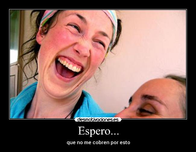 Espero... - que no me cobren por esto