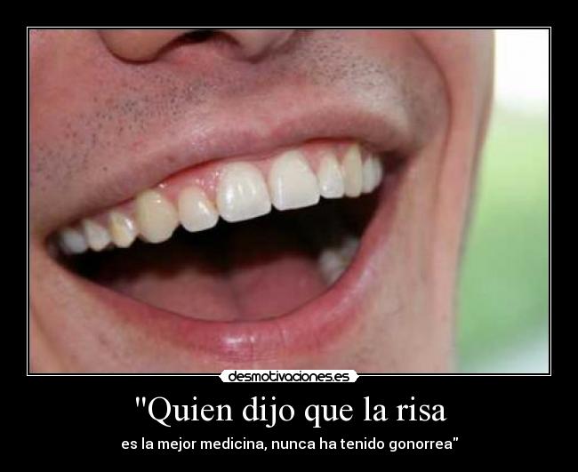 Quien dijo que la risa - es la mejor medicina, nunca ha tenido gonorrea