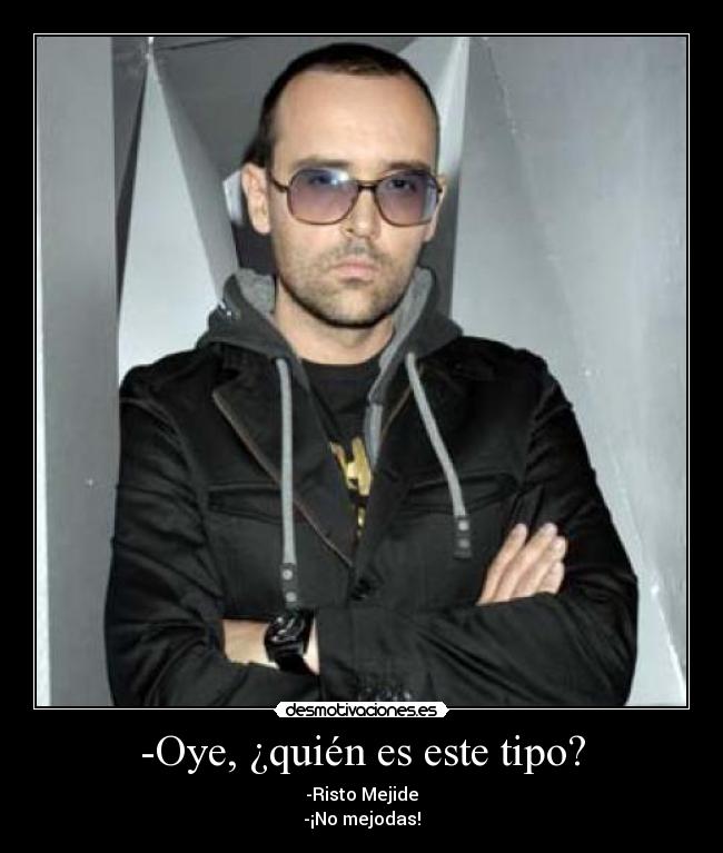 -Oye, ¿quién es este tipo? - -Risto Mejide
-¡No mejodas!