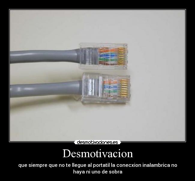 Desmotivacion - que siempre que no te llegue al portatil la conecxion inalambrica no
haya ni uno de sobra
