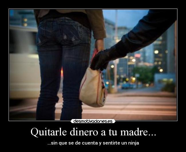 Quitarle dinero a tu madre... - ...sin que se de cuenta y sentirte un ninja