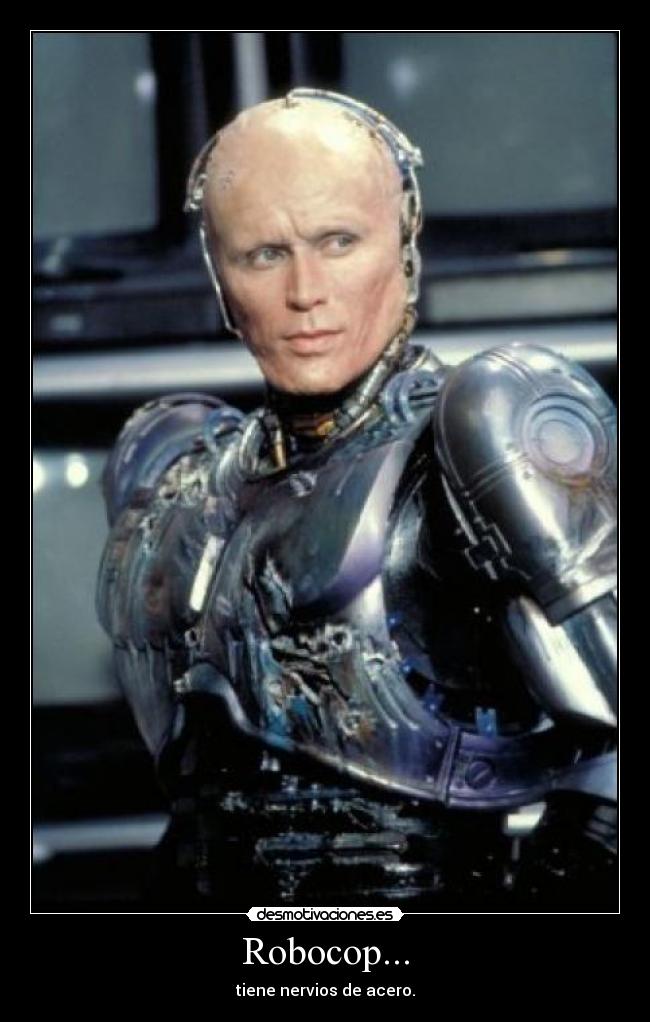 Robocop... - tiene nervios de acero.