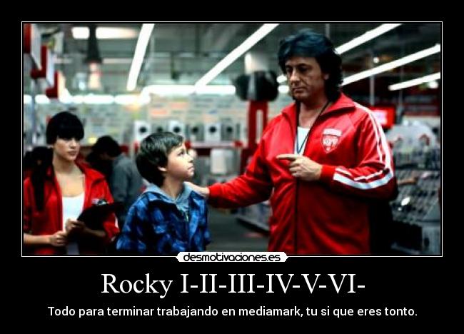 Rocky I-II-III-IV-V-VI- - Todo para terminar trabajando en mediamark, tu si que eres tonto.
