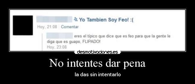 No intentes dar pena -