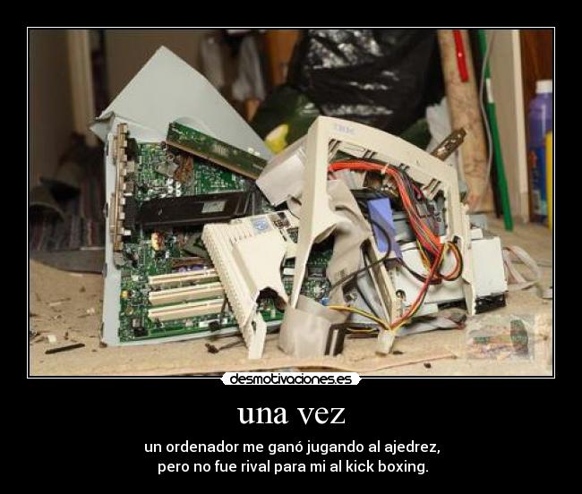 una vez - un ordenador me ganó jugando al ajedrez,
pero no fue rival para mi al kick boxing.