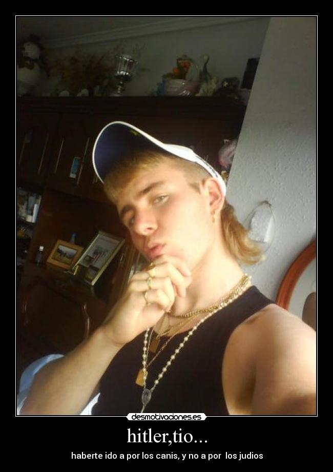 hitler,tio... - haberte ido a por los canis, y no a por  los judios