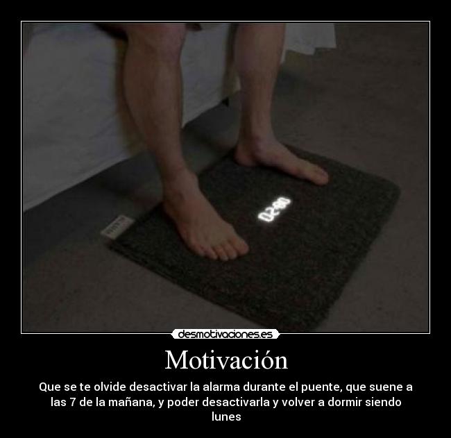 Motivación - Que se te olvide desactivar la alarma durante el puente, que suene a
las 7 de la mañana, y poder desactivarla y volver a dormir siendo
lunes