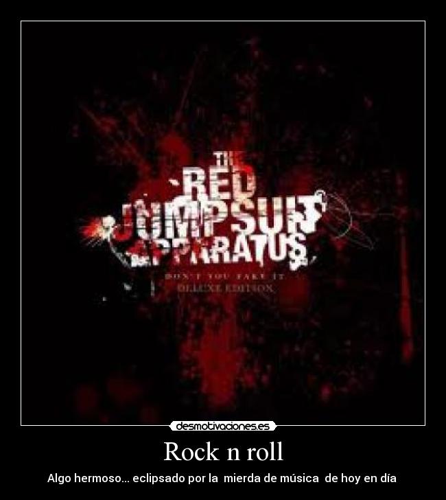 Rock n roll - Algo hermoso... eclipsado por la  mierda de música  de hoy en día 