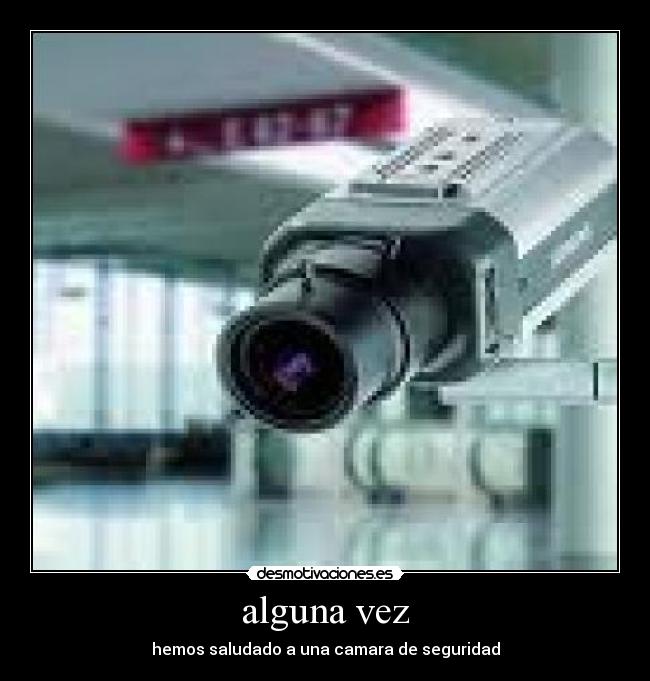alguna vez - hemos saludado a una camara de seguridad