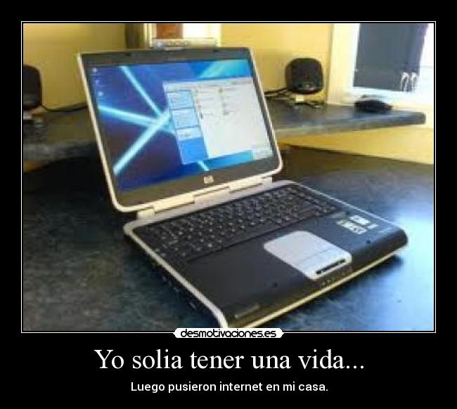 Yo solia tener una vida... - Luego pusieron internet en mi casa.
