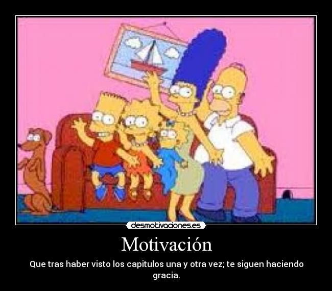 Motivación - Que tras haber visto los capitulos una y otra vez; te siguen haciendo gracia.