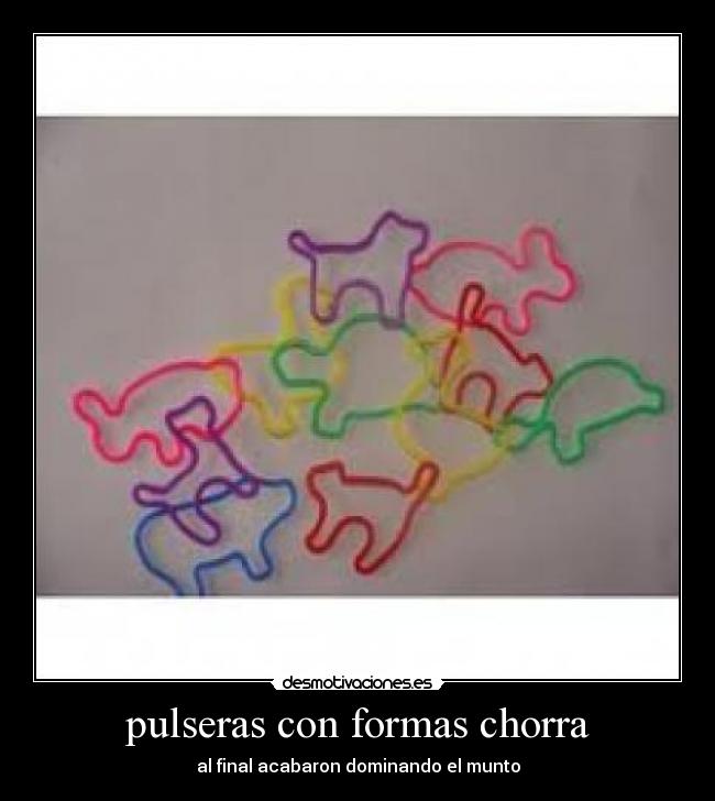 pulseras con formas chorra - al final acabaron dominando el munto