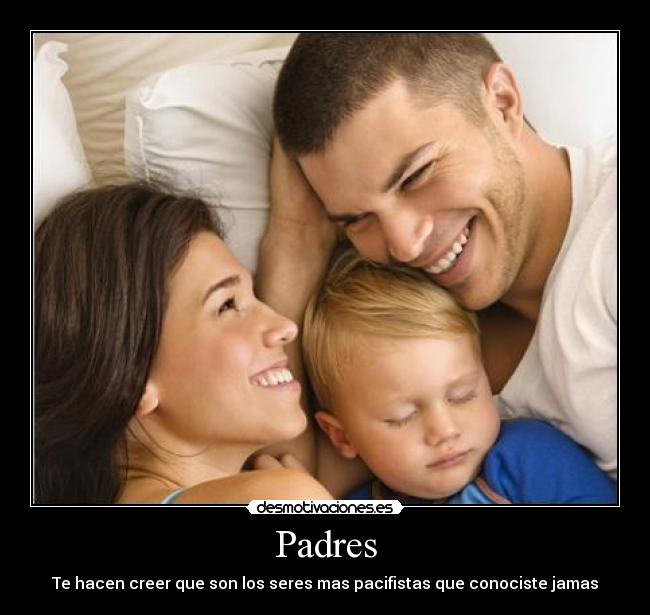 Padres - Te hacen creer que son los seres mas pacifistas que conociste jamas