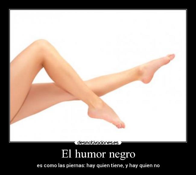 El humor negro - es como las piernas: hay quien tiene, y hay quien no