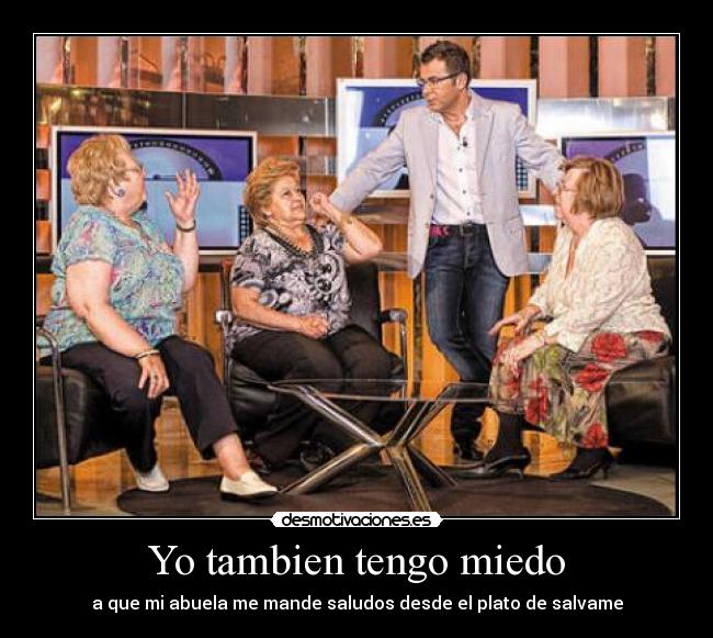 Yo tambien tengo miedo - a que mi abuela me mande saludos desde el plato de salvame